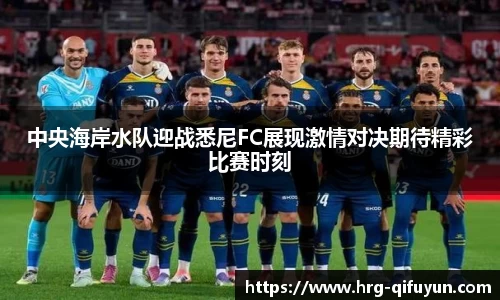 中央海岸水队迎战悉尼FC展现激情对决期待精彩比赛时刻